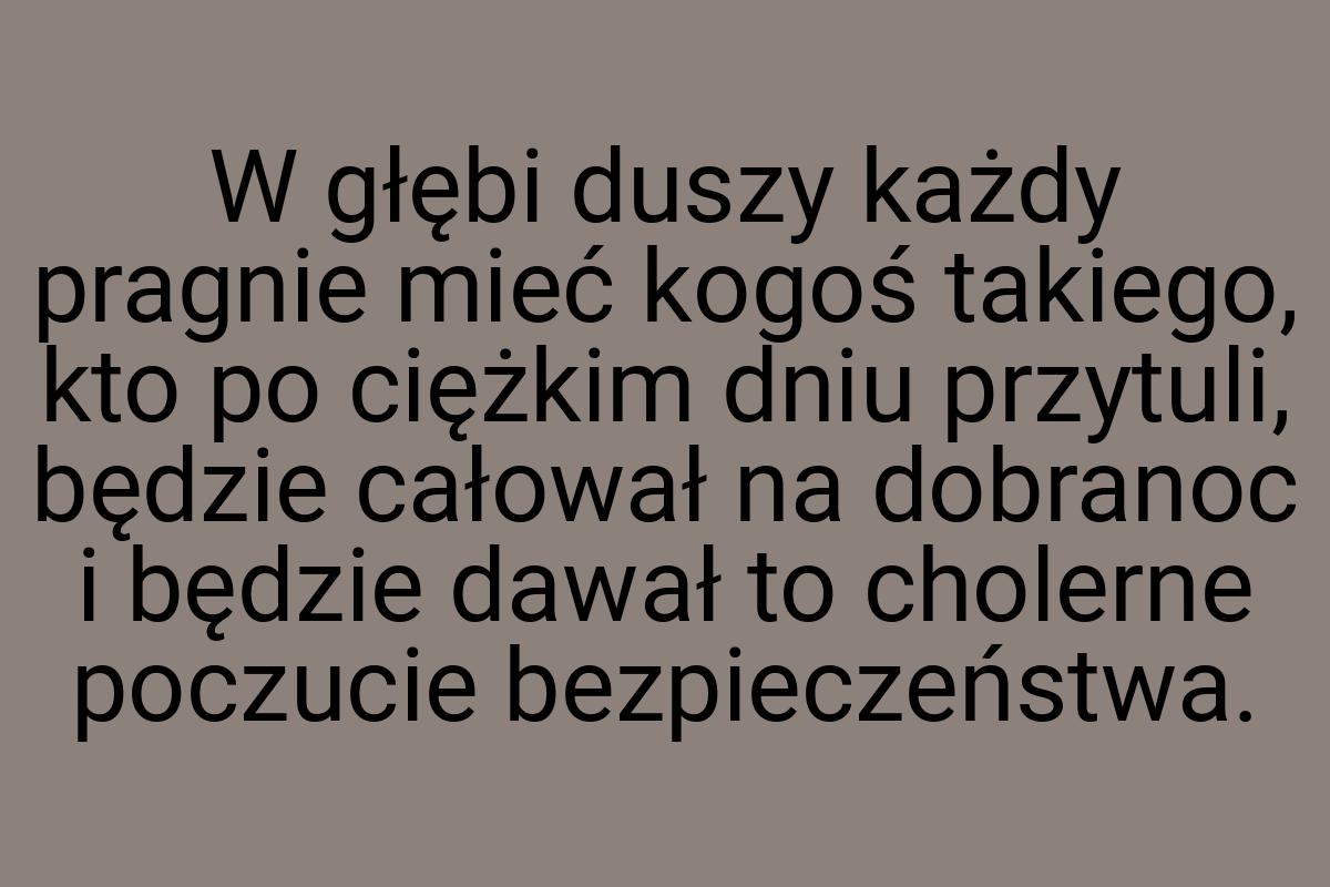 W głębi duszy każdy pragnie mieć kogoś takiego, kto po