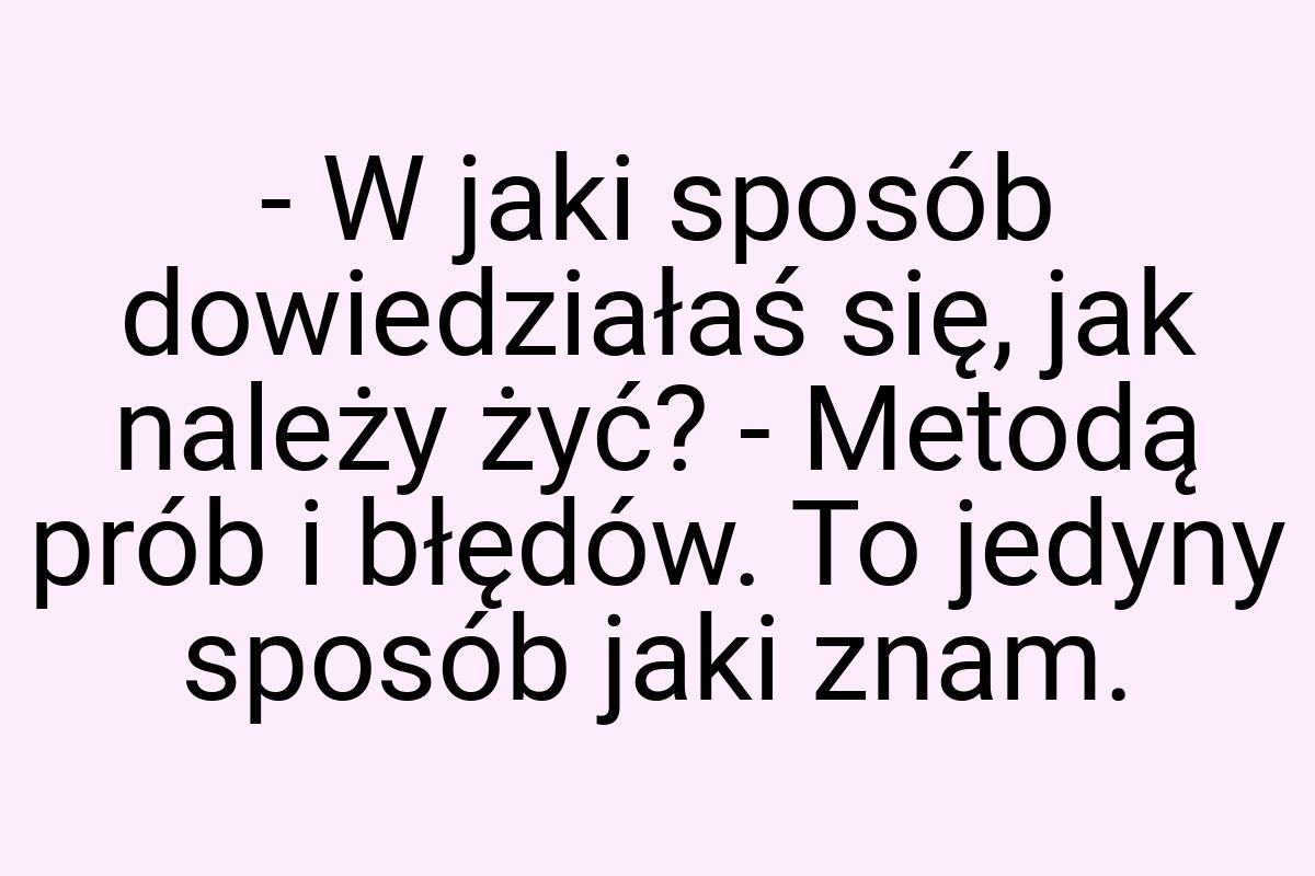 - W jaki sposób dowiedziałaś się, jak należy żyć? - Metodą