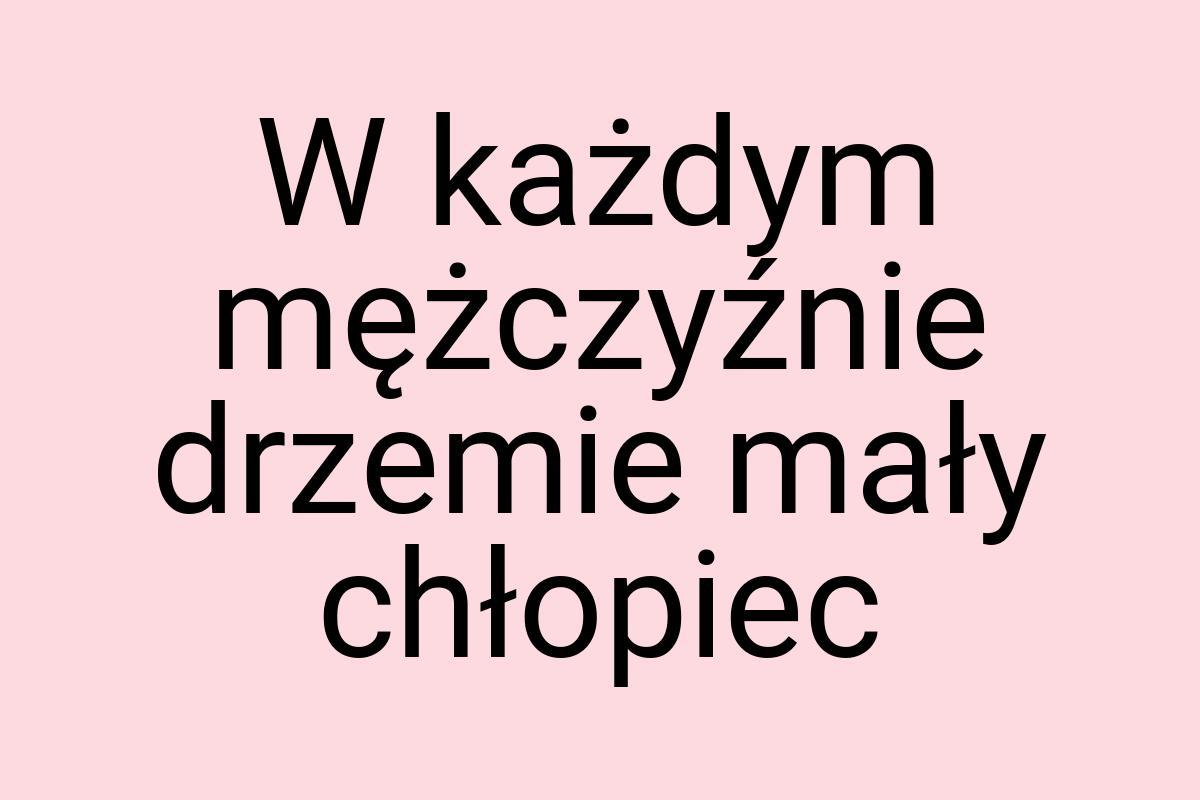 W każdym mężczyźnie drzemie mały chłopiec