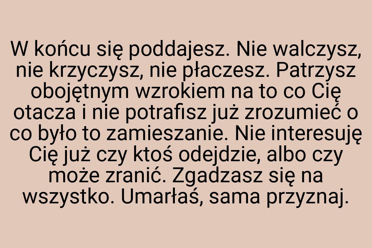 W końcu się poddajesz. Nie walczysz, nie krzyczysz, nie