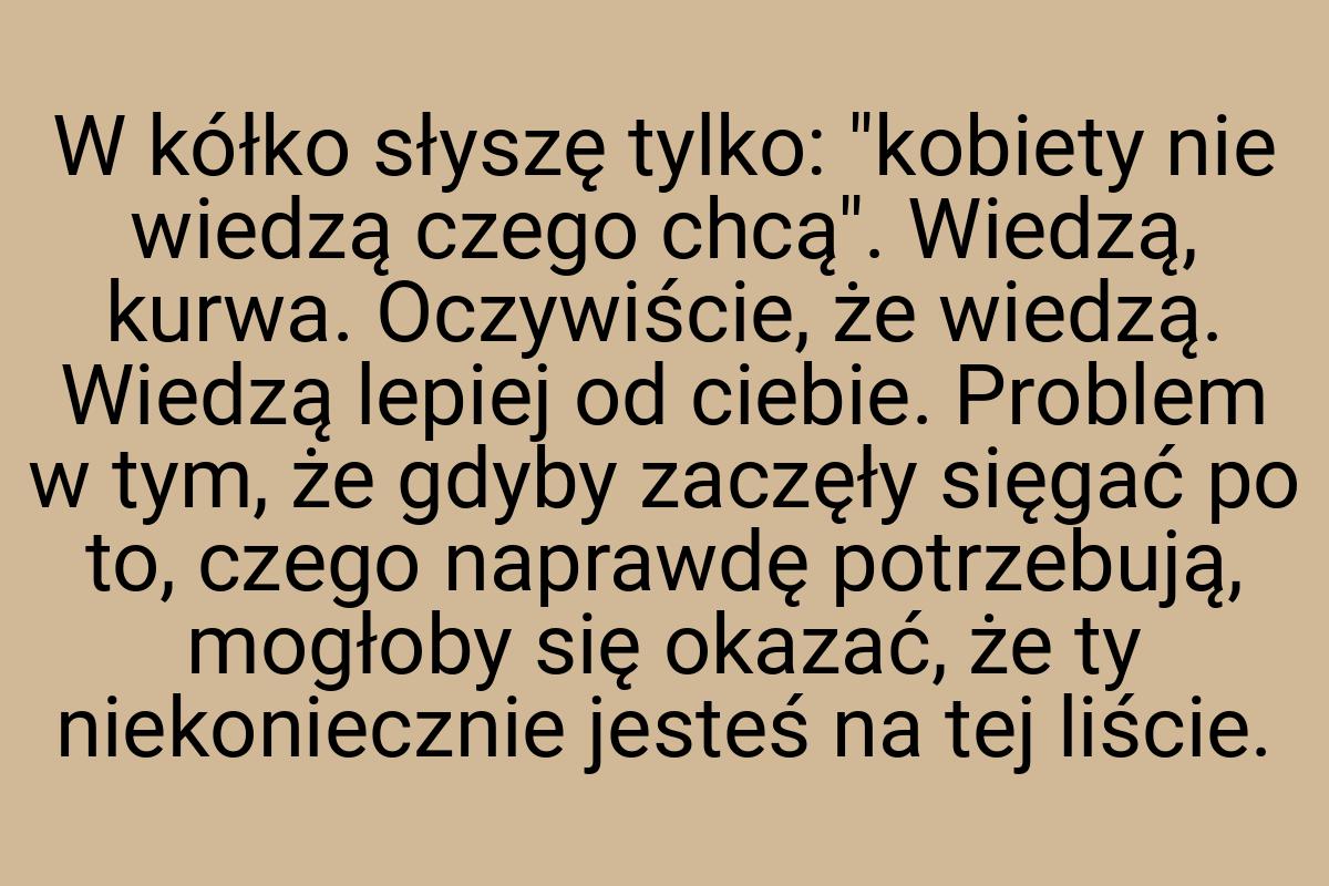 W kółko słyszę tylko: "kobiety nie wiedzą czego chcą