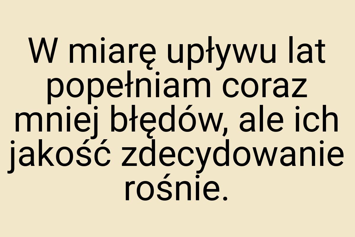 W miarę upływu lat popełniam coraz mniej błędów, ale ich