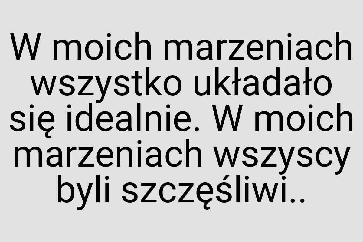 W moich marzeniach wszystko układało się idealnie. W moich