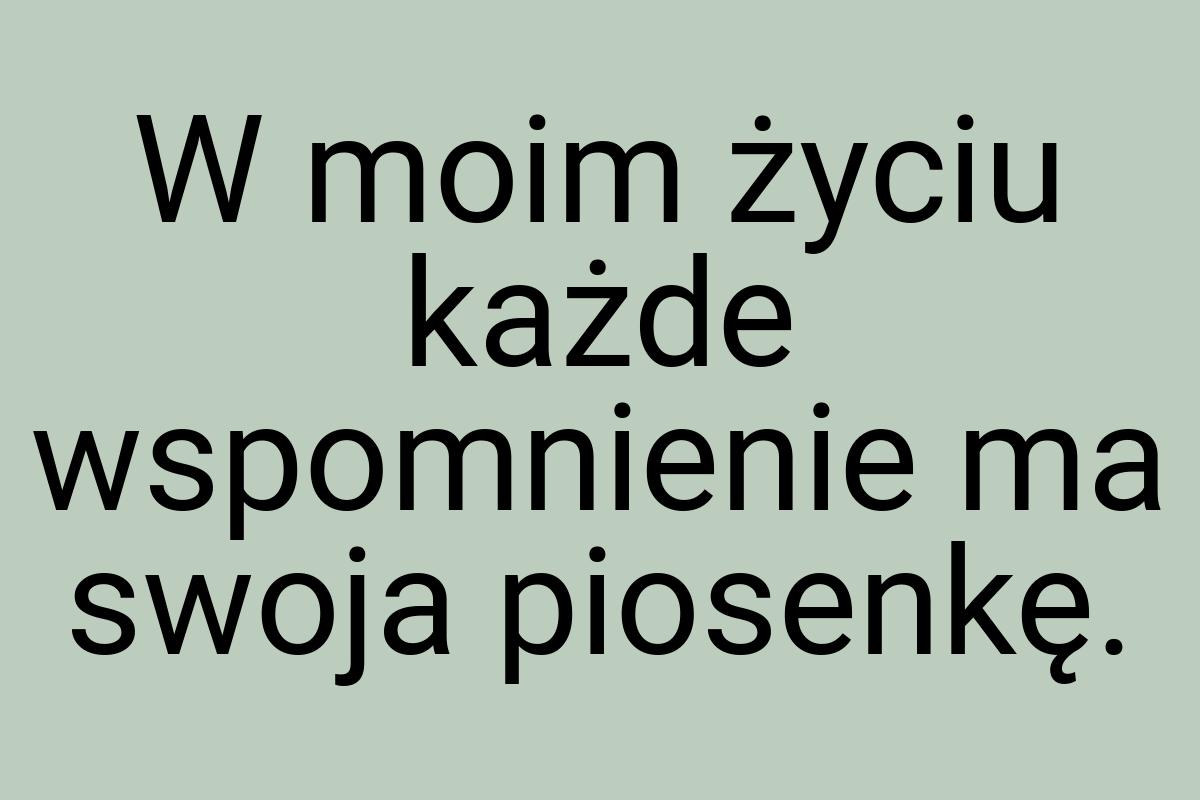 W moim życiu każde wspomnienie ma swoja piosenkę