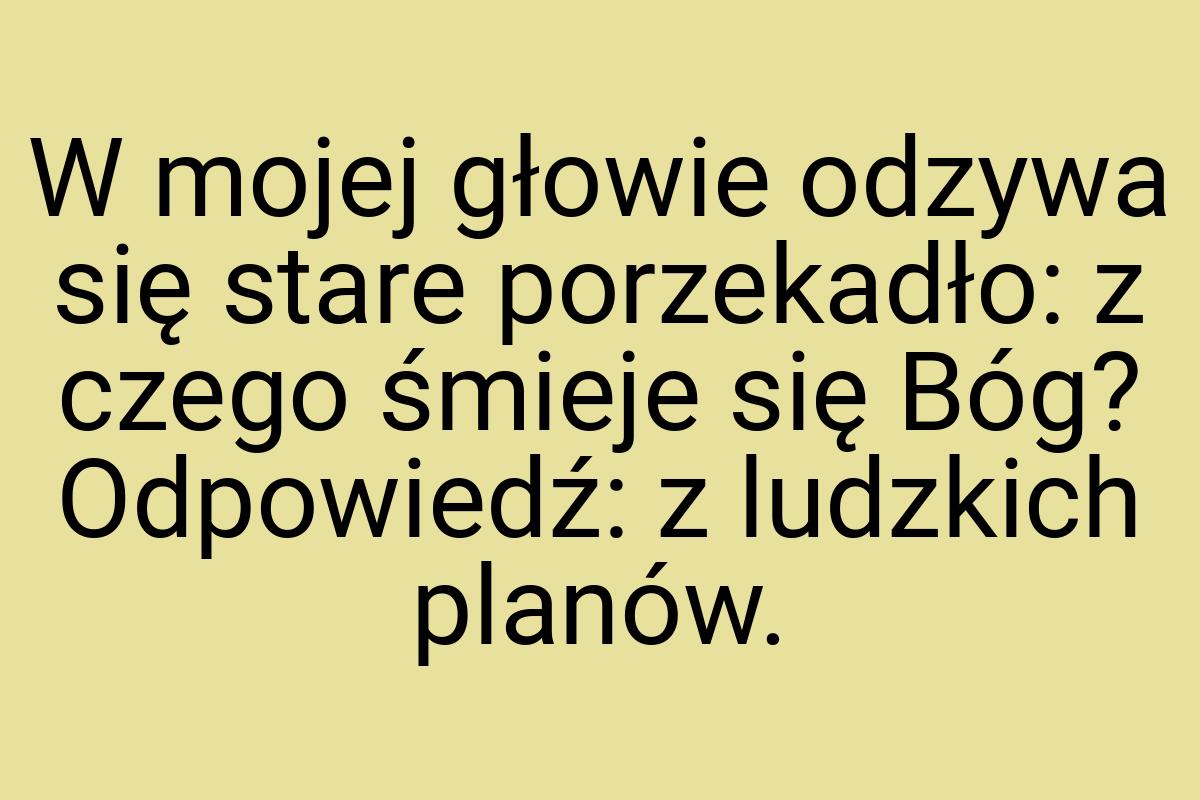 W mojej głowie odzywa się stare porzekadło: z czego śmieje