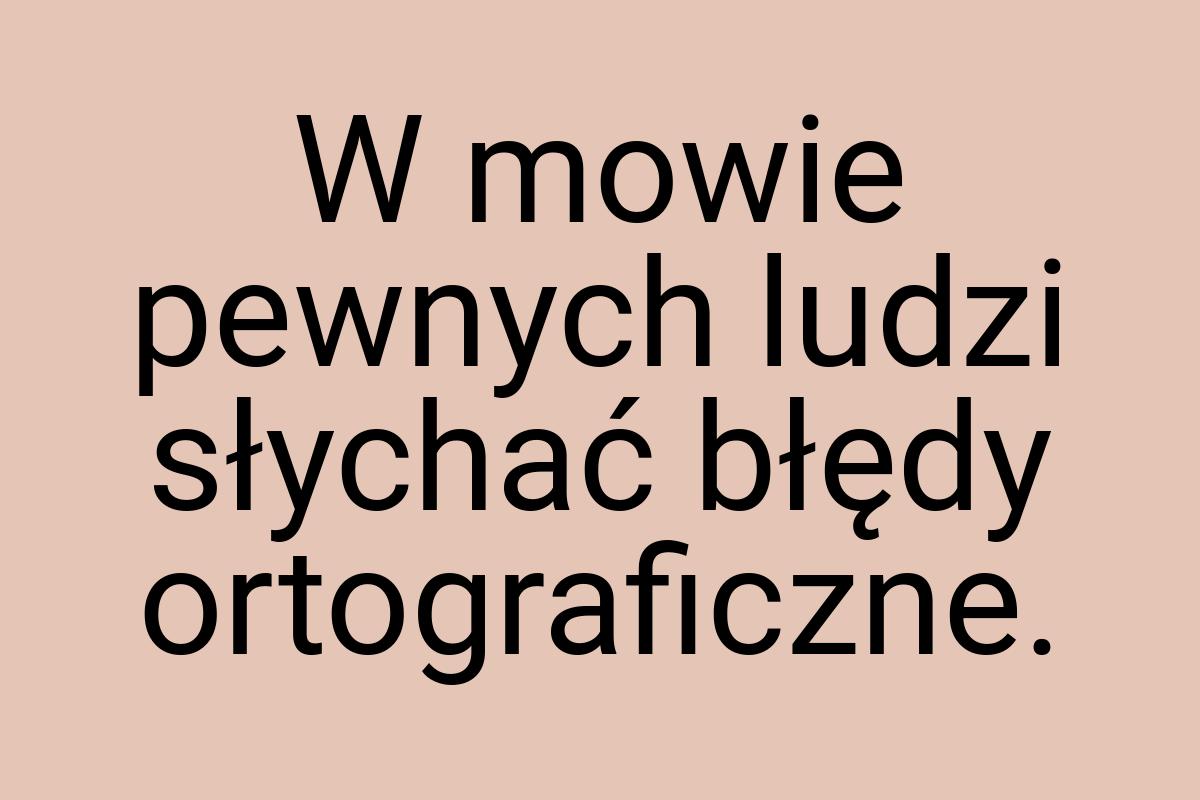 W mowie pewnych ludzi słychać błędy ortograficzne