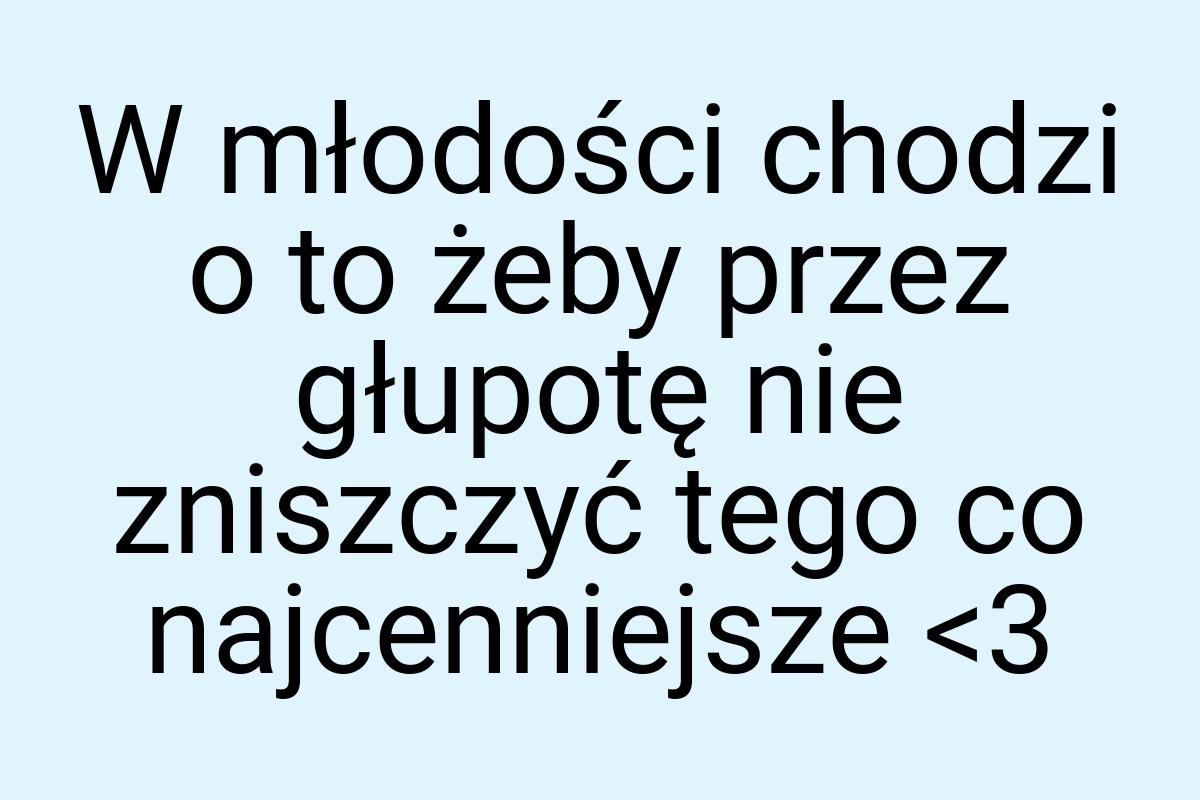 W młodości chodzi o to żeby przez głupotę nie zniszczyć