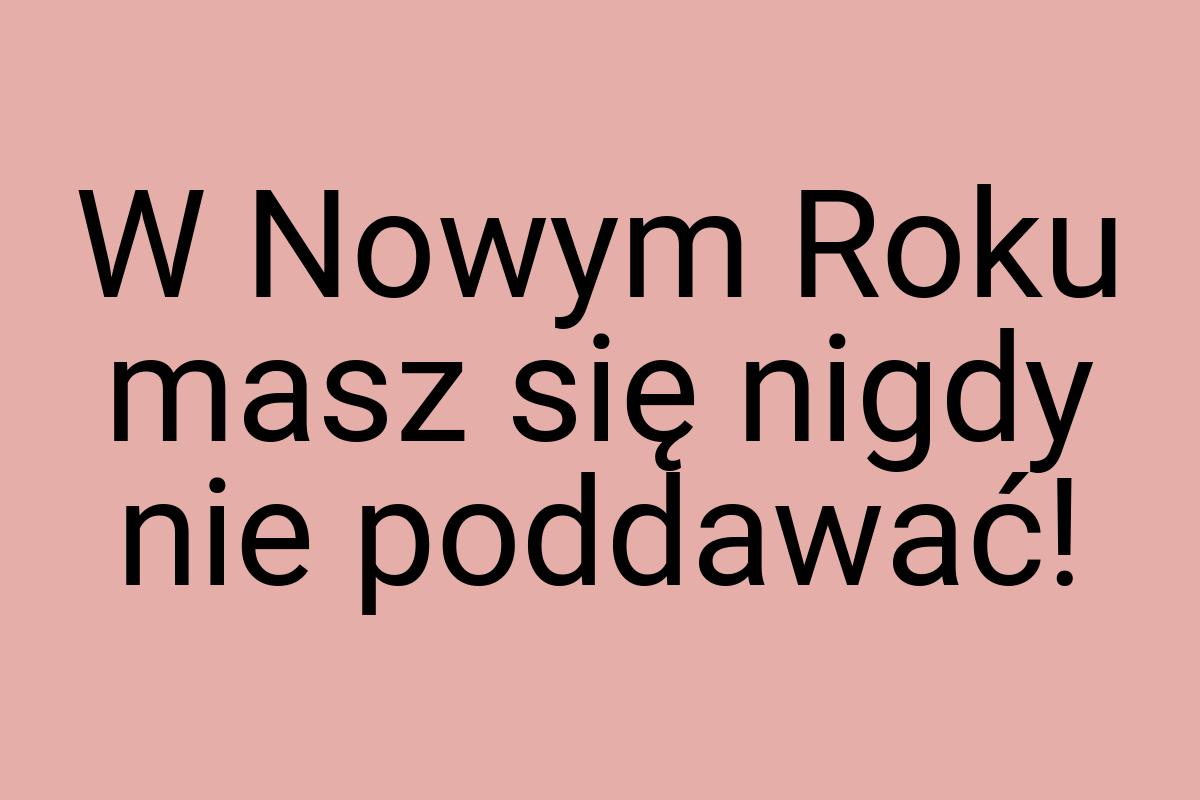 W Nowym Roku masz się nigdy nie poddawać