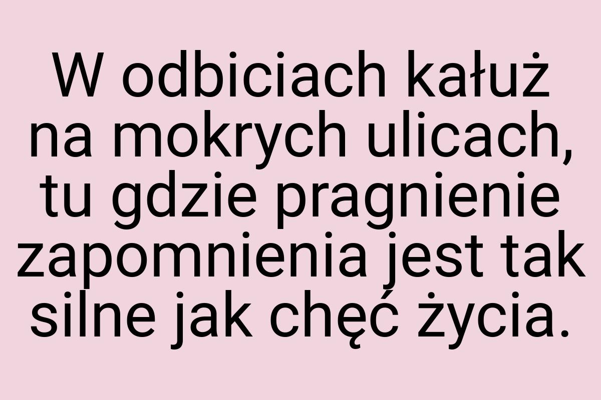 W odbiciach kałuż na mokrych ulicach, tu gdzie pragnienie