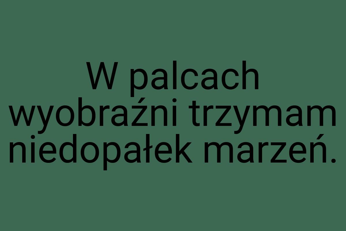 W palcach wyobraźni trzymam niedopałek marzeń