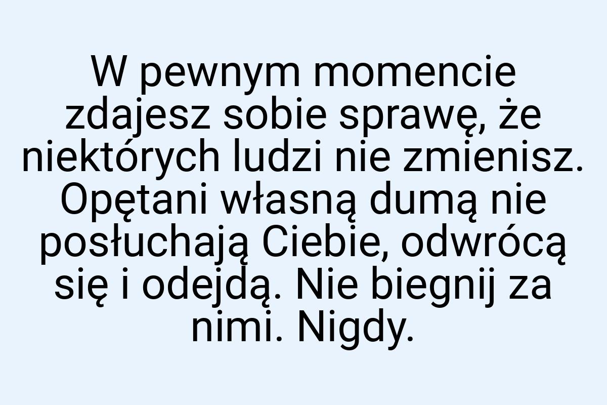 W pewnym momencie zdajesz sobie sprawę, że niektórych ludzi