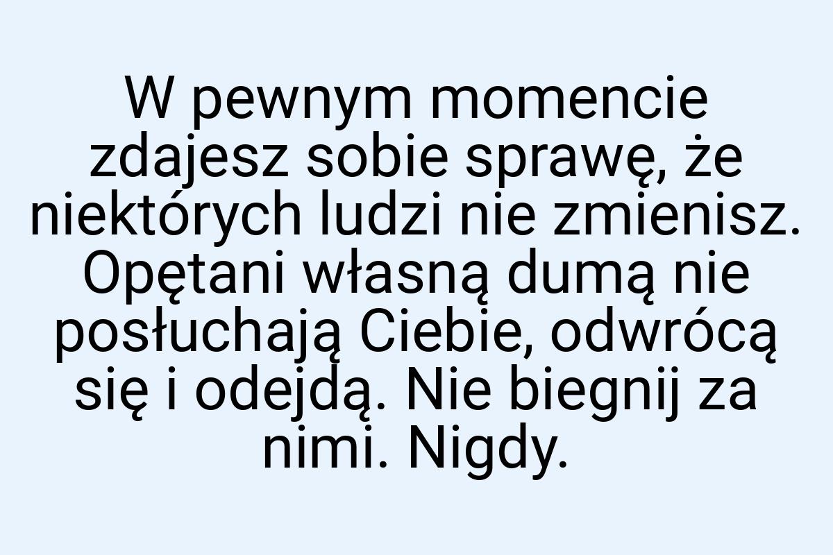 W pewnym momencie zdajesz sobie sprawę, że niektórych ludzi