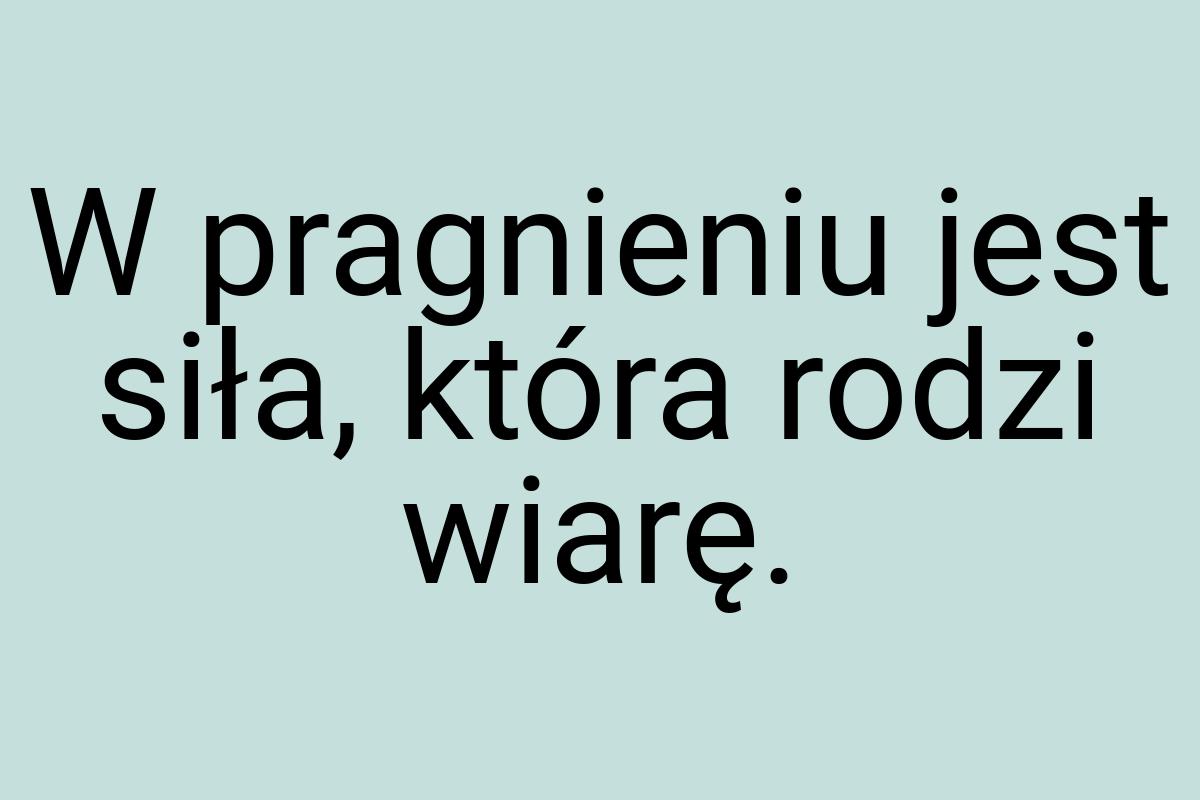 W pragnieniu jest siła, która rodzi wiarę