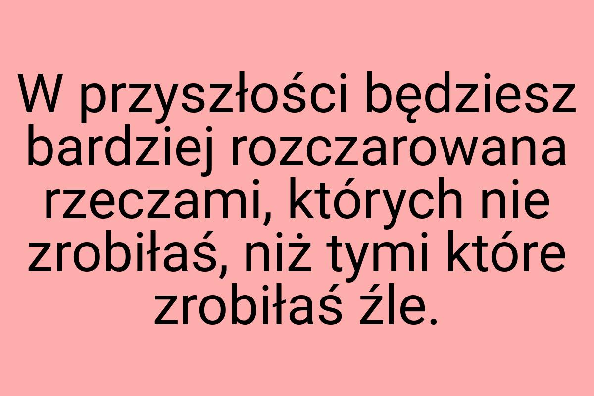 W przyszłości będziesz bardziej rozczarowana rzeczami