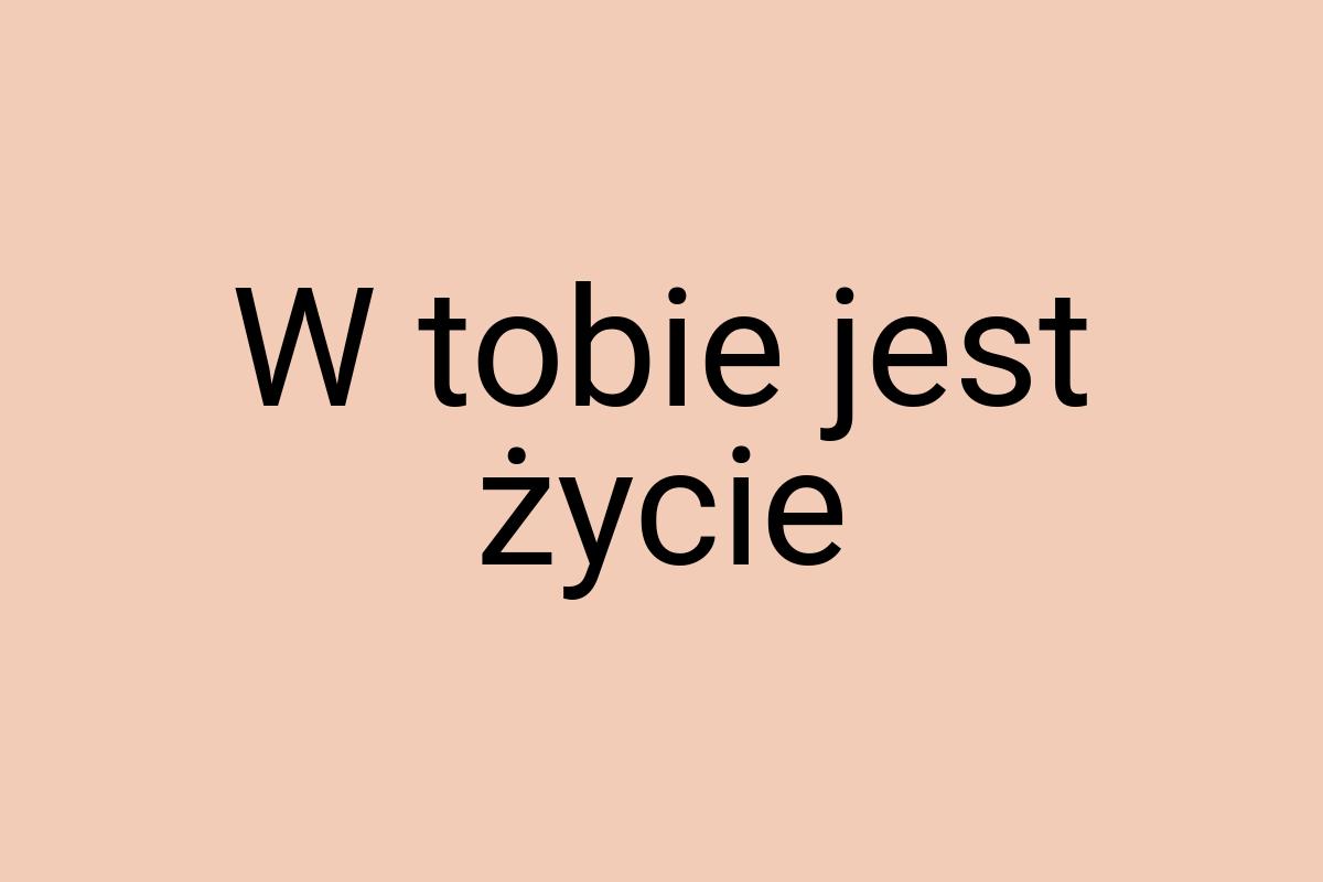 W tobie jest życie