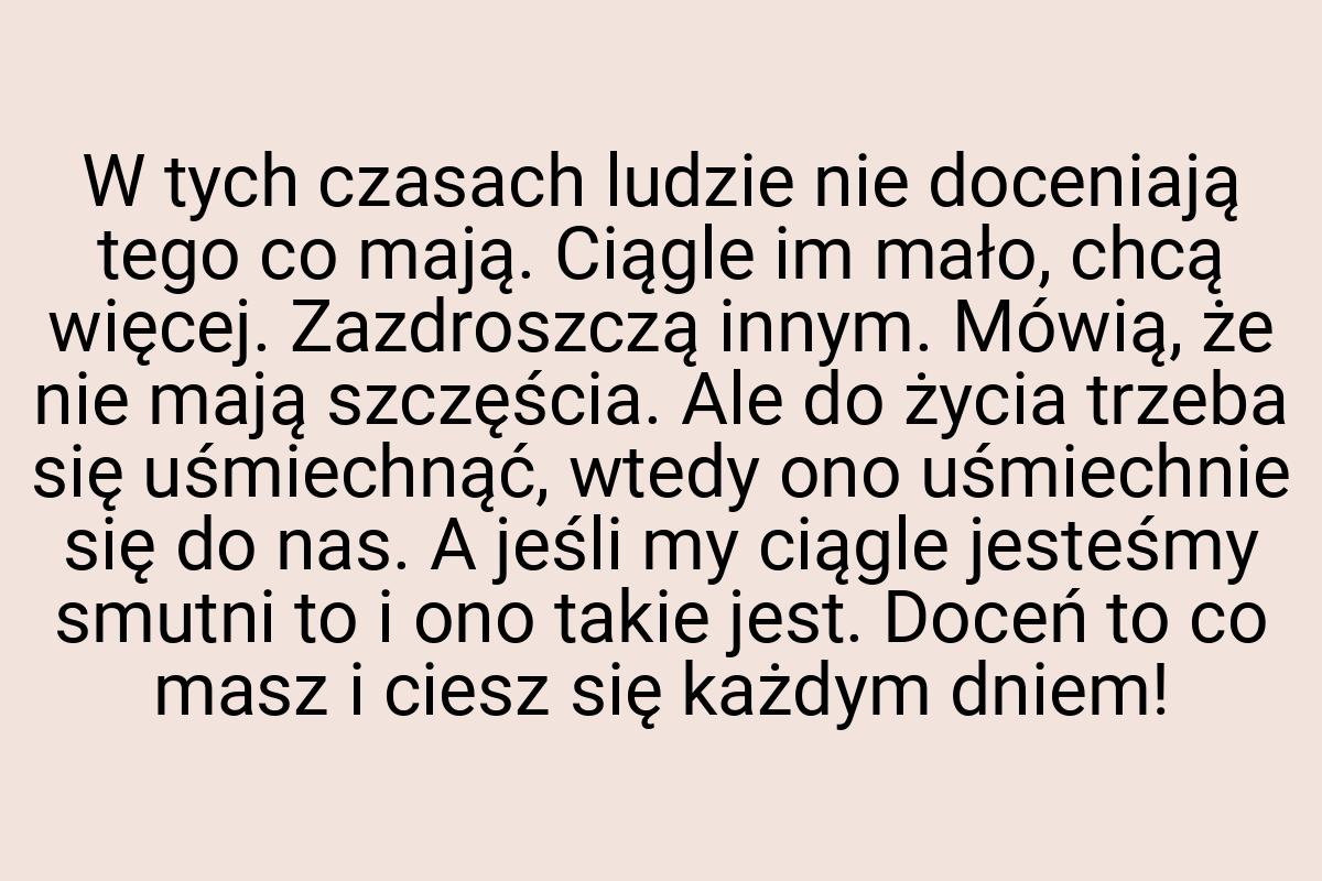 W tych czasach ludzie nie doceniają tego co mają. Ciągle im