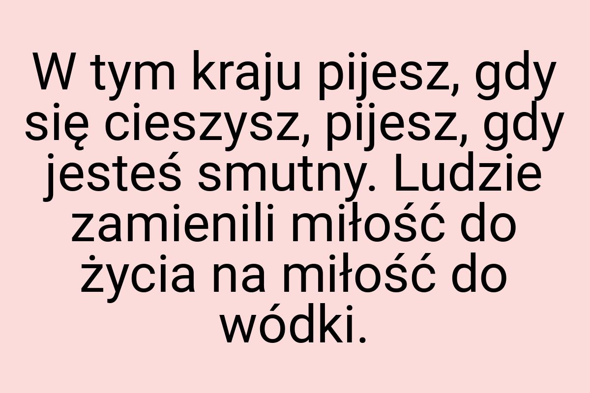 W tym kraju pijesz, gdy się cieszysz, pijesz, gdy jesteś