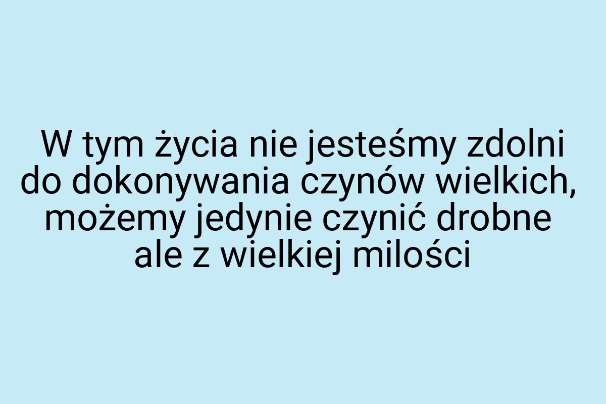 W tym życia nie jesteśmy zdolni do dokonywania czynów