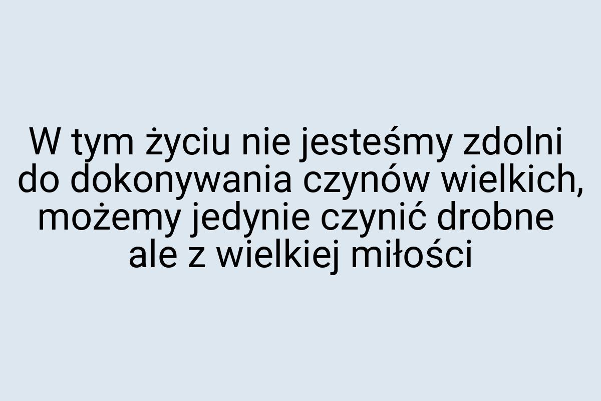 W tym życiu nie jesteśmy zdolni do dokonywania czynów