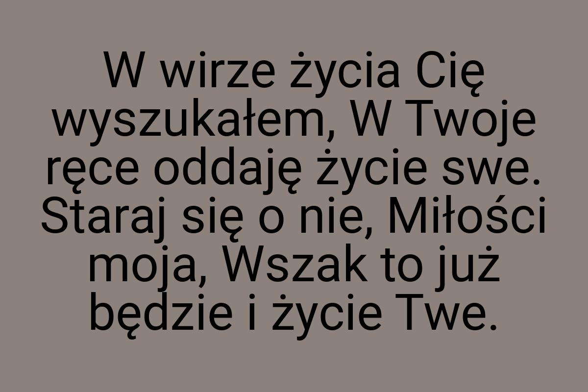 W wirze życia Cię wyszukałem, W Twoje ręce oddaję życie