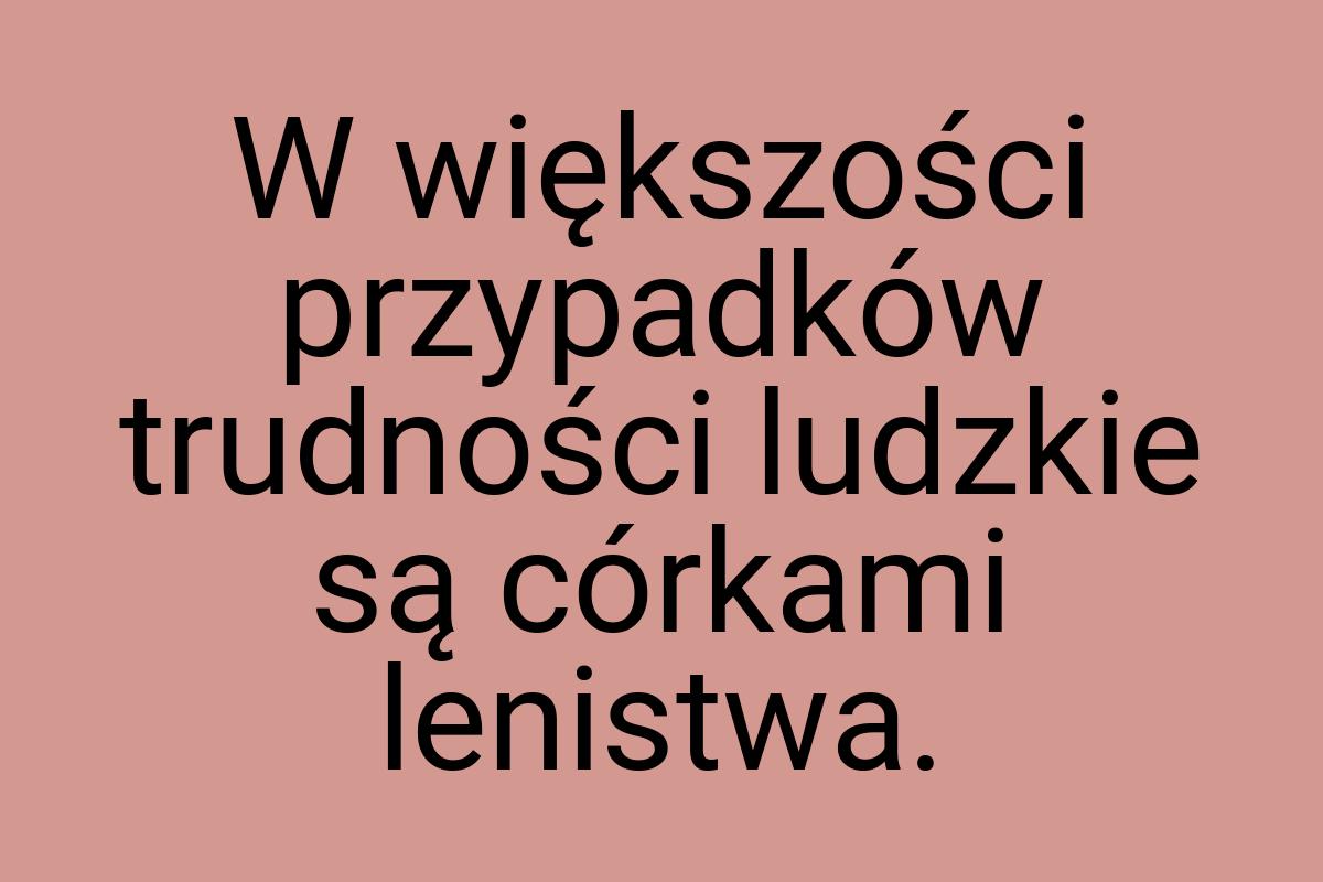 W większości przypadków trudności ludzkie są córkami