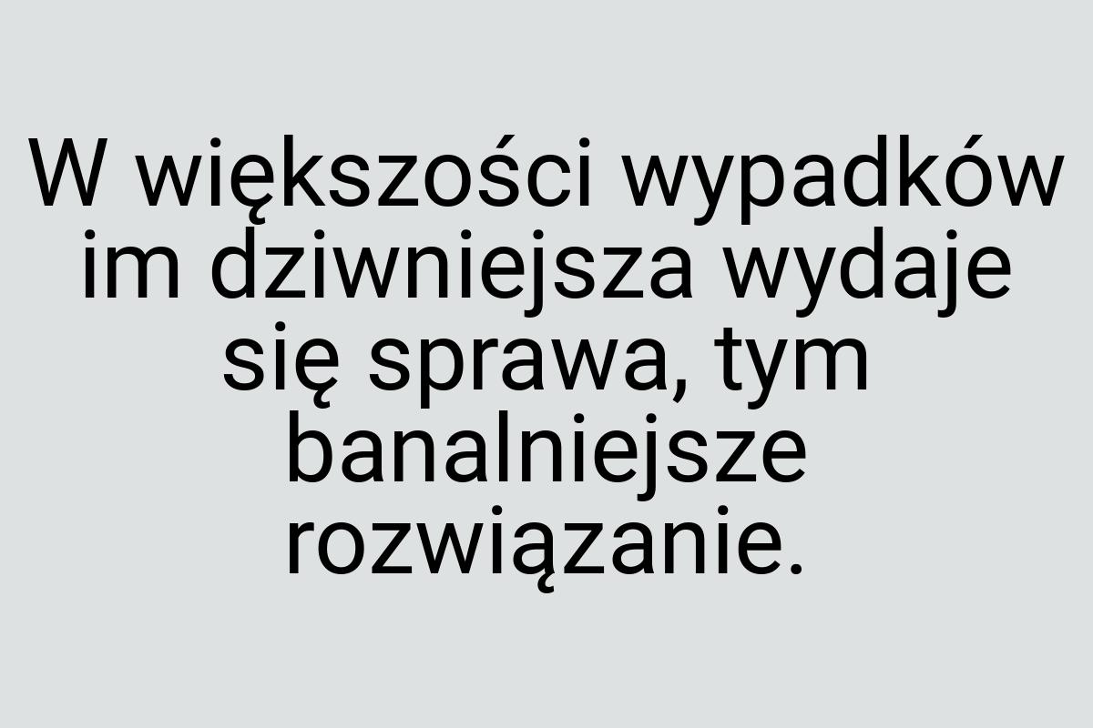 W większości wypadków im dziwniejsza wydaje się sprawa, tym