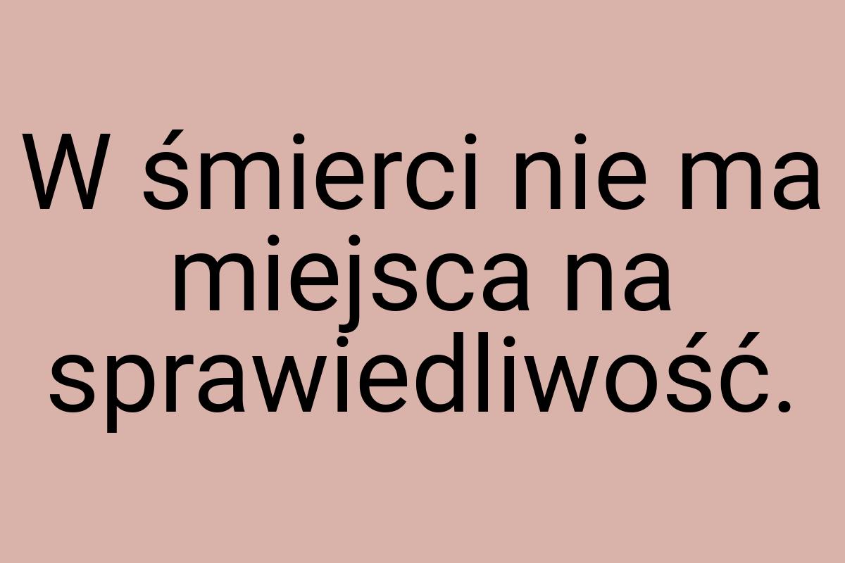 W śmierci nie ma miejsca na sprawiedliwość