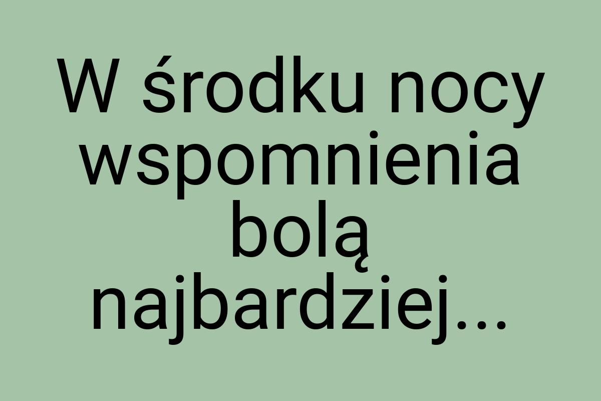 W środku nocy wspomnienia bolą najbardziej