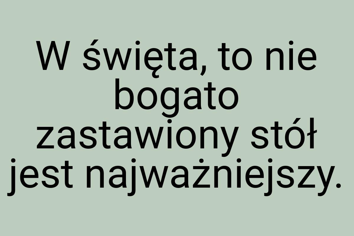 W święta, to nie bogato zastawiony stół jest najważniejszy