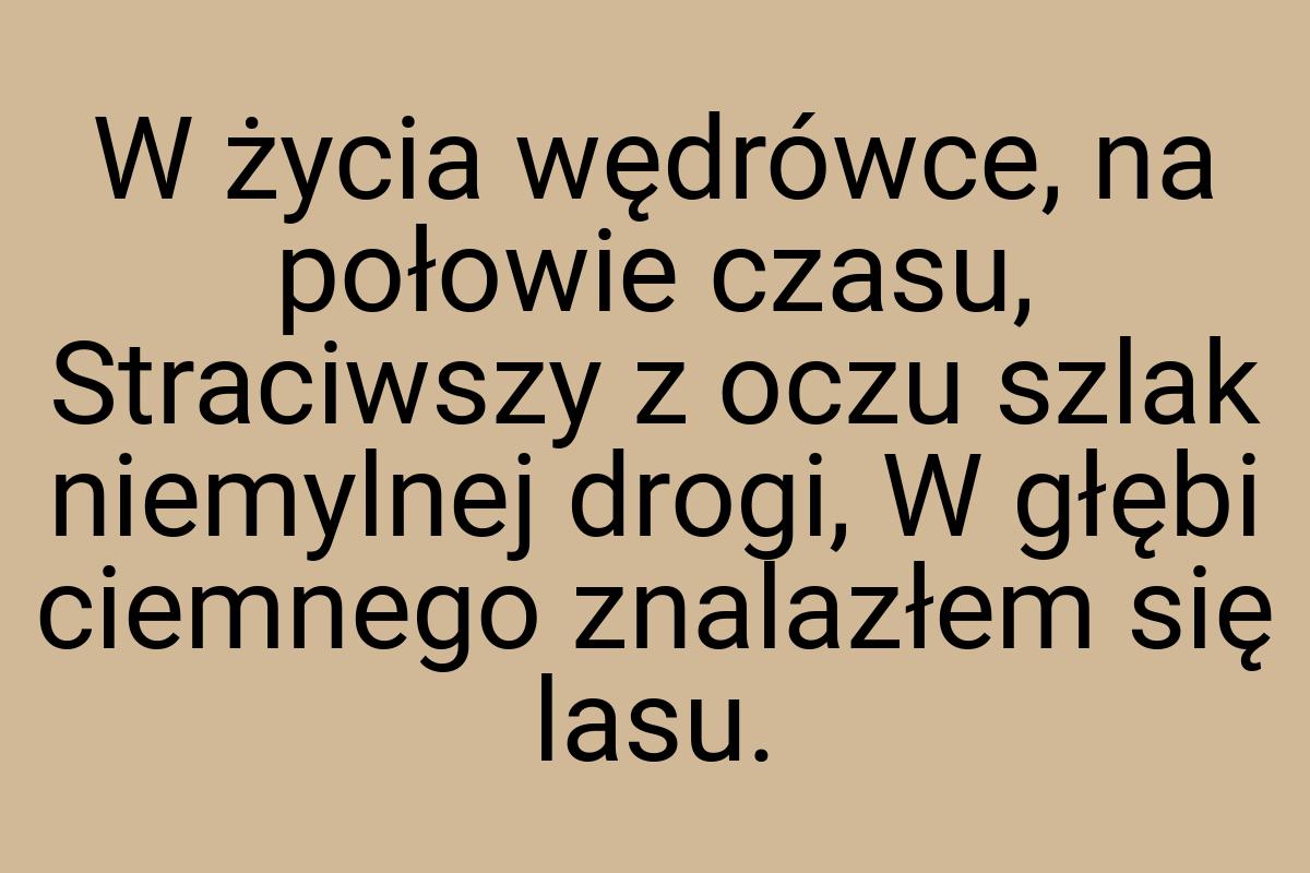 W życia wędrówce, na połowie czasu, Straciwszy z oczu szlak