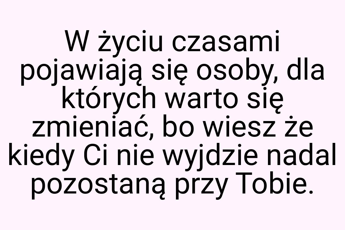 W życiu czasami pojawiają się osoby, dla których warto się