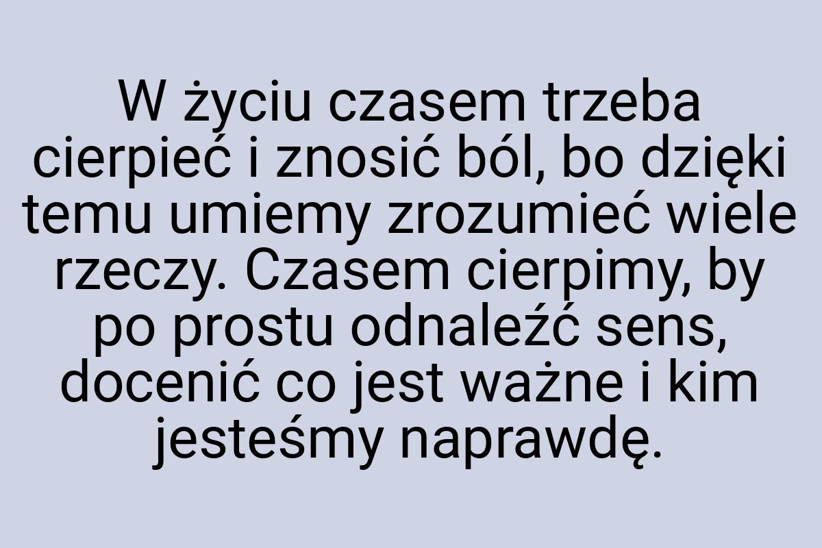 W życiu czasem trzeba cierpieć i znosić ból, bo dzięki temu