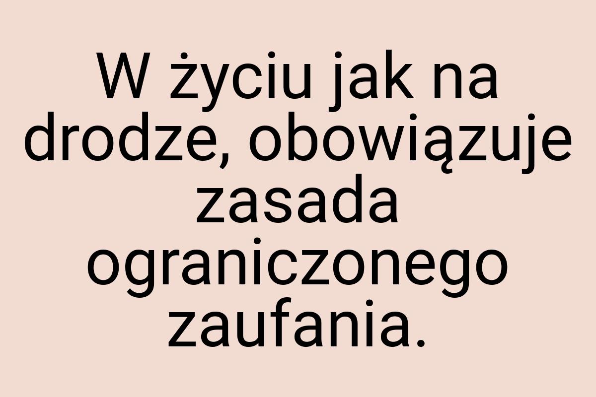 W życiu jak na drodze, obowiązuje zasada ograniczonego