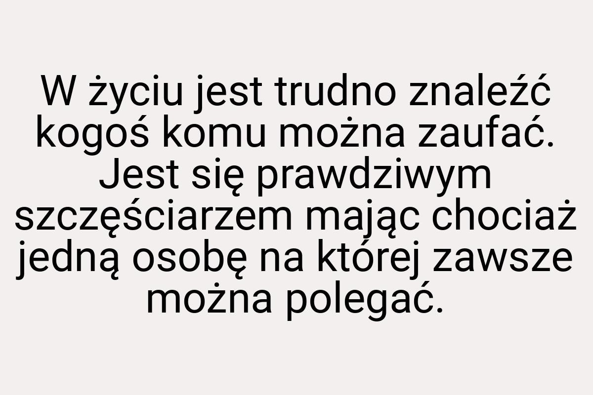 W życiu jest trudno znaleźć kogoś komu można zaufać. Jest