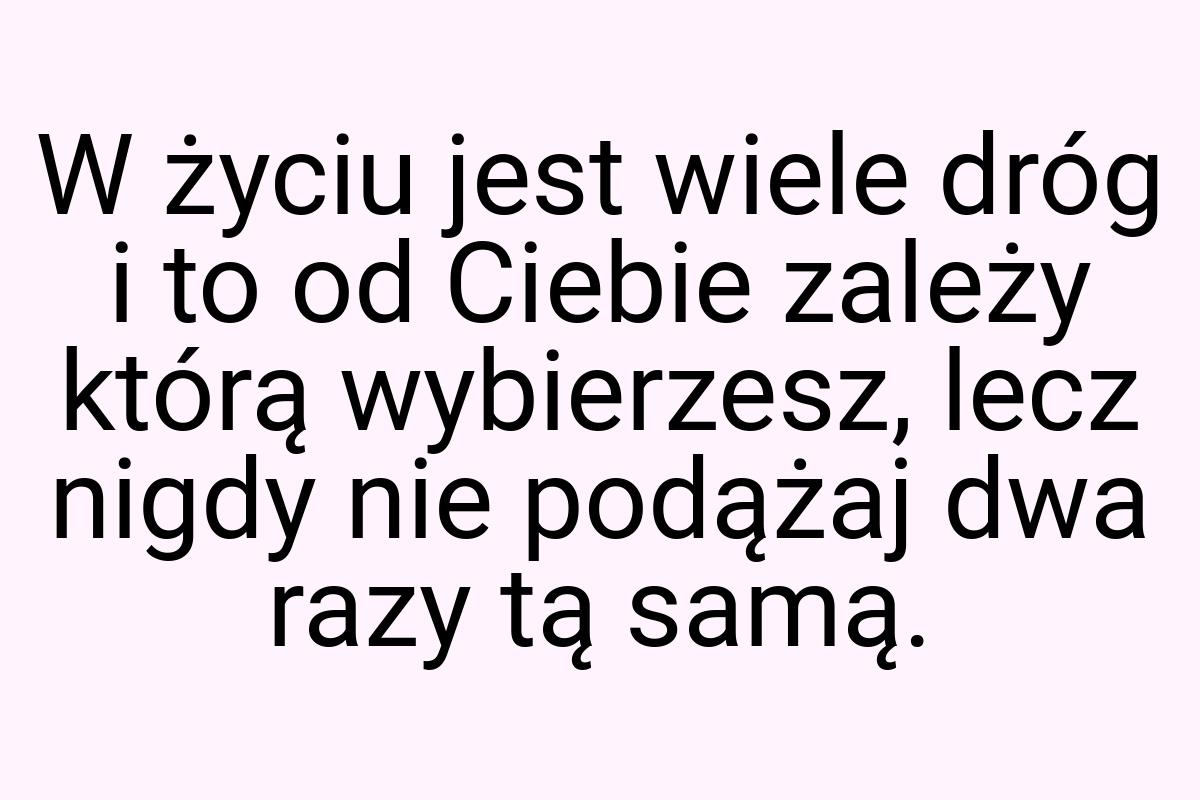 W życiu jest wiele dróg i to od Ciebie zależy którą