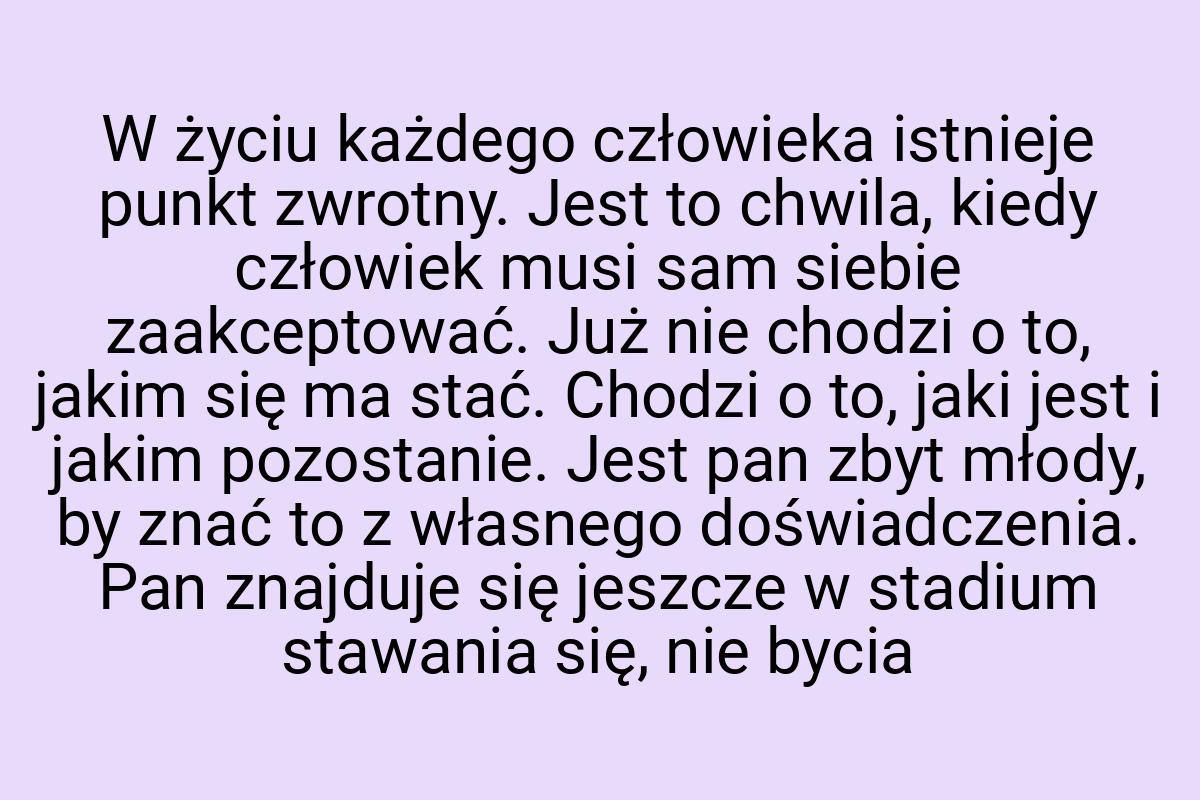 W życiu każdego człowieka istnieje punkt zwrotny. Jest to