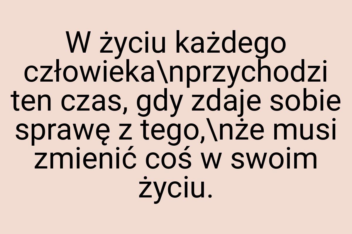 W życiu każdego człowieka\nprzychodzi ten czas, gdy zdaje