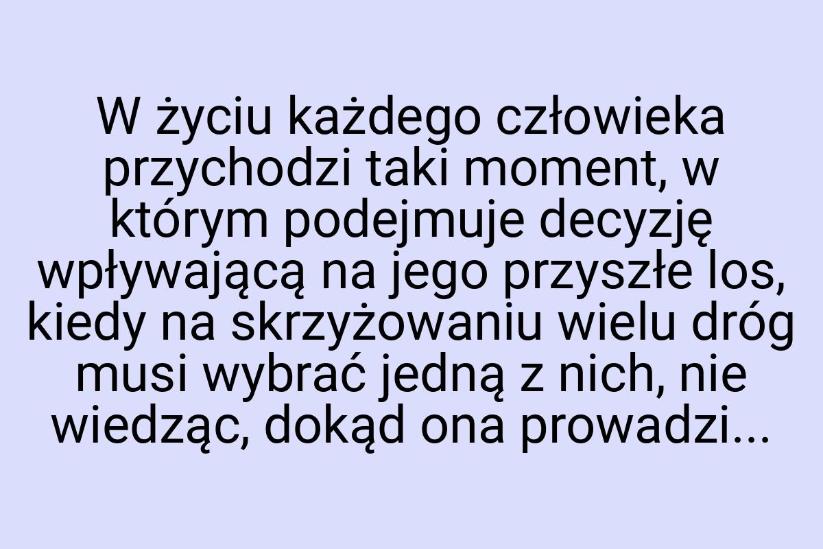 W życiu każdego człowieka przychodzi taki moment, w którym