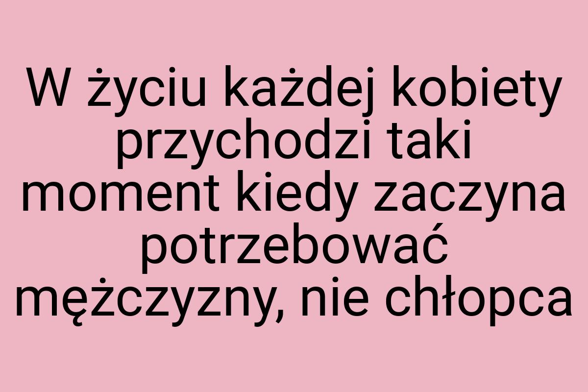 W życiu każdej kobiety przychodzi taki moment kiedy zaczyna