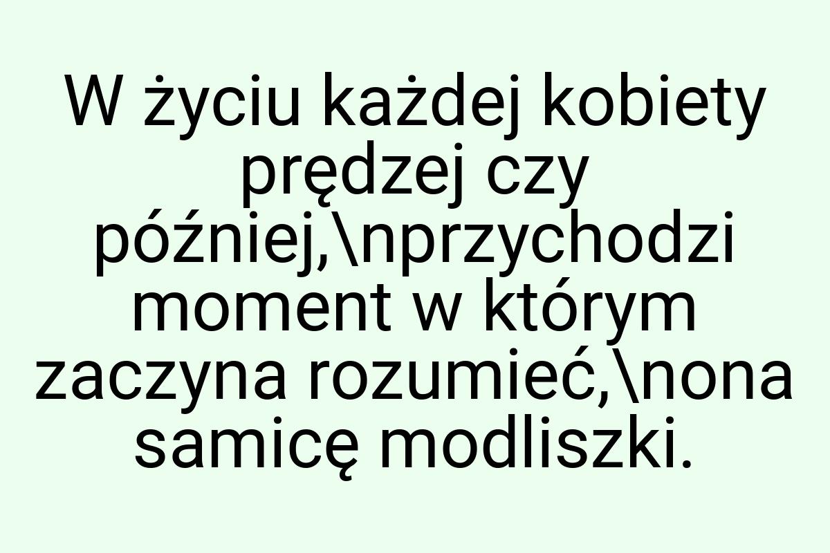 W życiu każdej kobiety prędzej czy później,\nprzychodzi