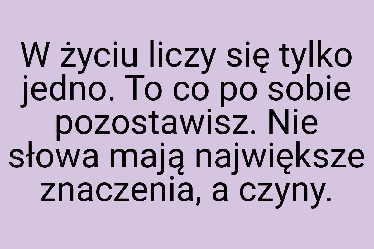 W życiu liczy się tylko jedno. To co po sobie pozostawisz