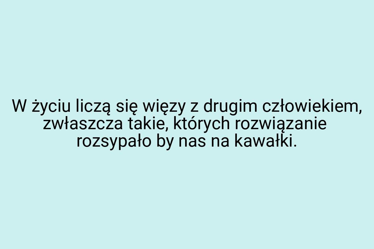 W życiu liczą się więzy z drugim człowiekiem, zwłaszcza