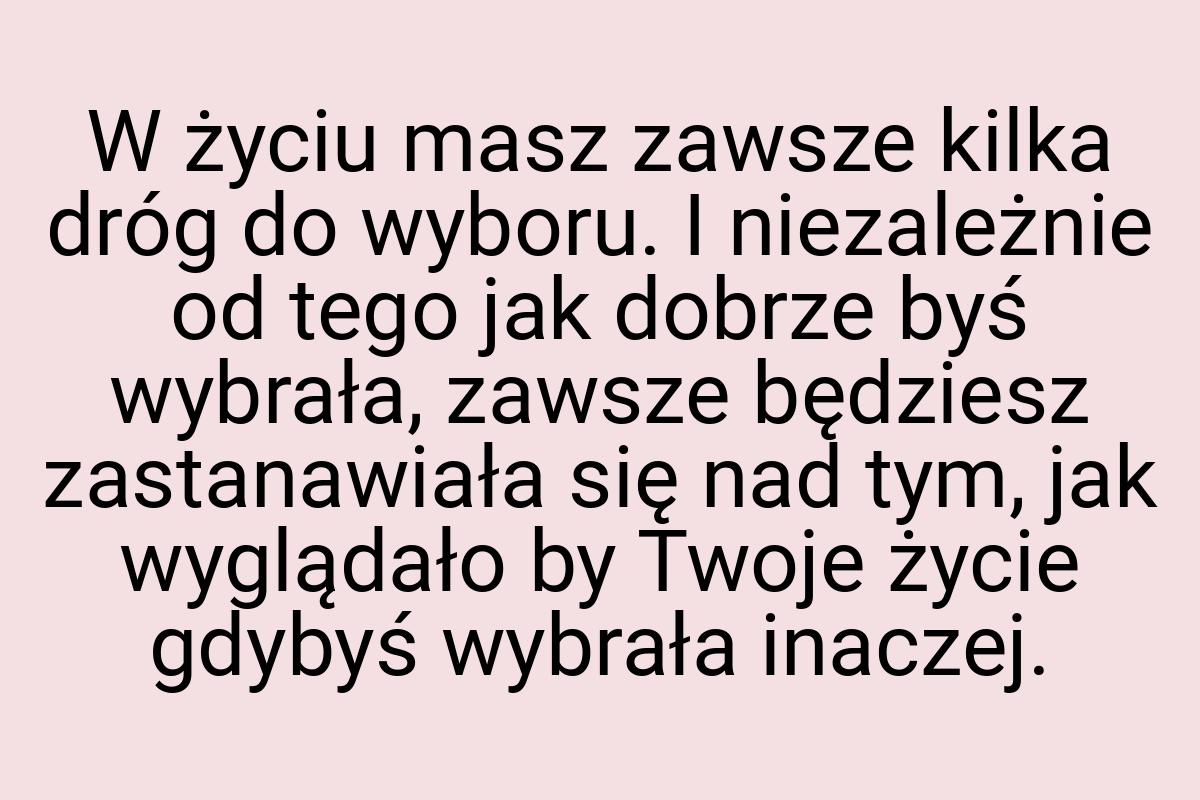 W życiu masz zawsze kilka dróg do wyboru. I niezależnie od