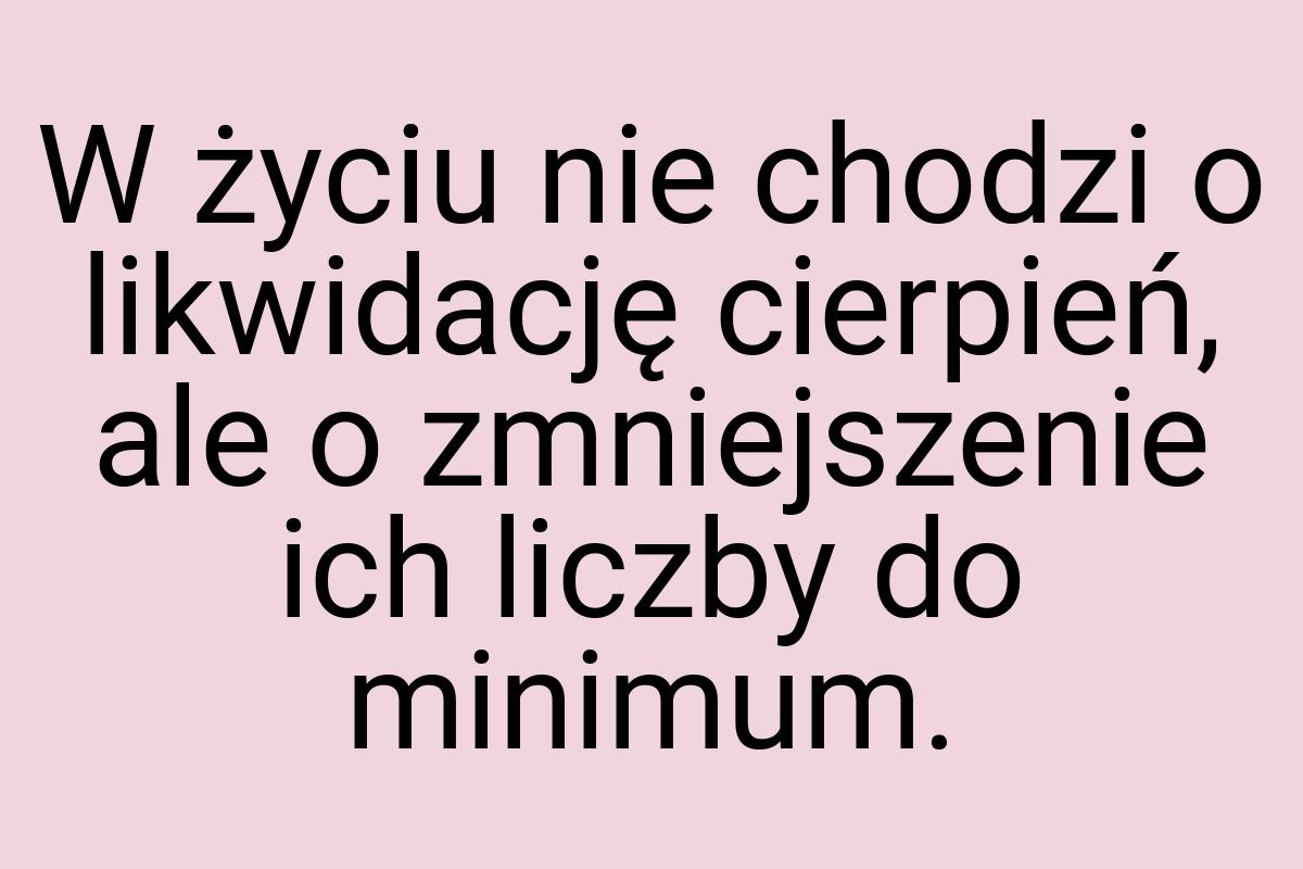 W życiu nie chodzi o likwidację cierpień, ale o