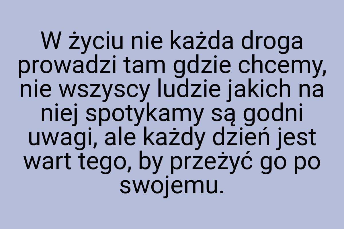 W życiu nie każda droga prowadzi tam gdzie chcemy, nie