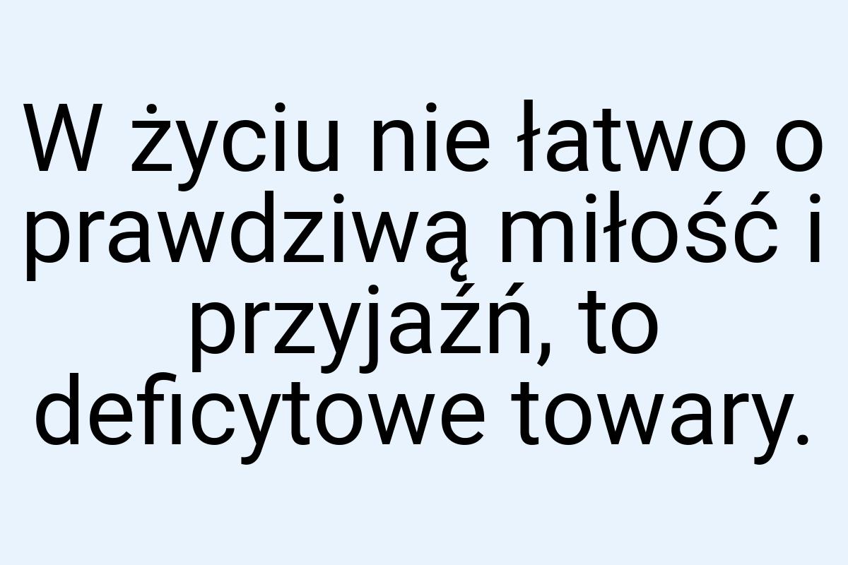 W życiu nie łatwo o prawdziwą miłość i przyjaźń, to