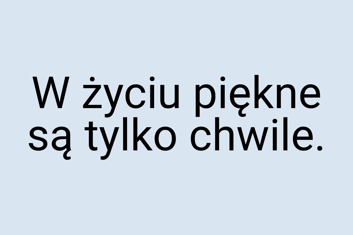 W życiu piękne są tylko chwile