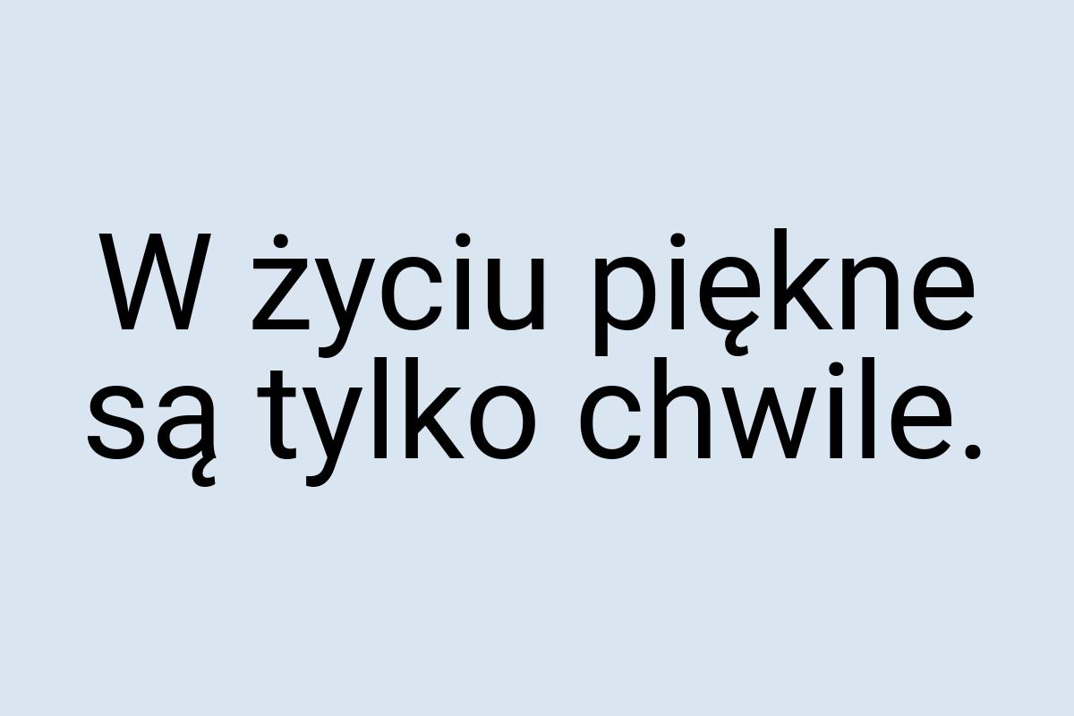 W życiu piękne są tylko chwile