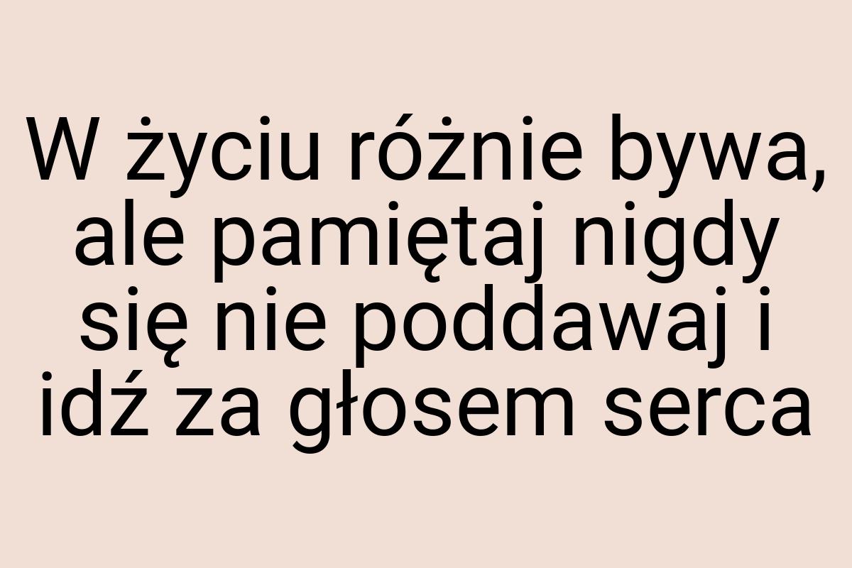 W życiu różnie bywa, ale pamiętaj nigdy się nie poddawaj i