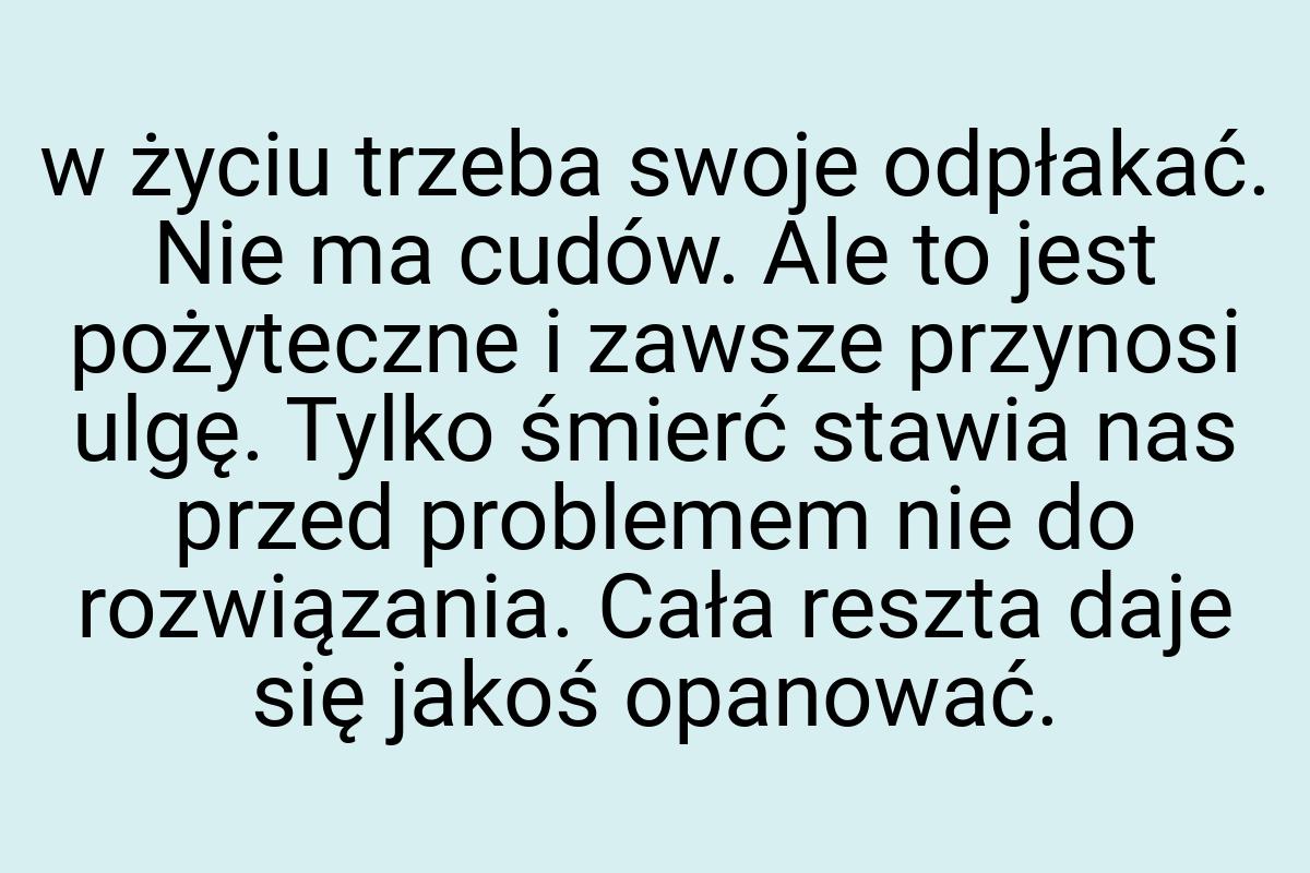 W życiu trzeba swoje odpłakać. Nie ma cudów. Ale to jest